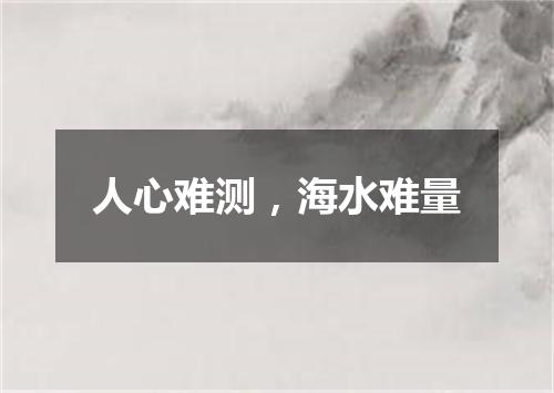 人心难测，海水难量