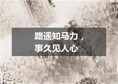 路遥知马力，事久见人心