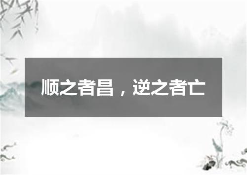 顺之者昌，逆之者亡