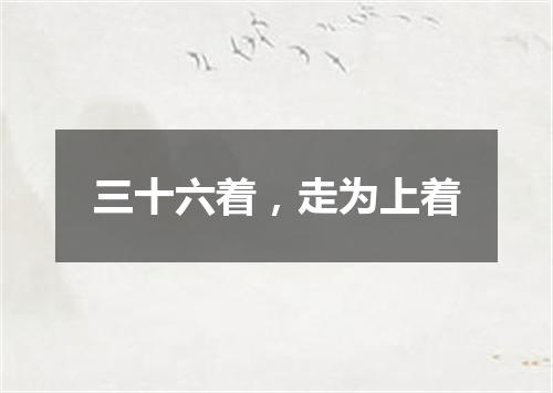 三十六着，走为上着