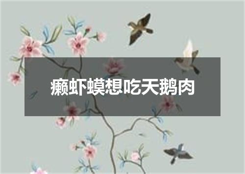 癞虾蟆想吃天鹅肉