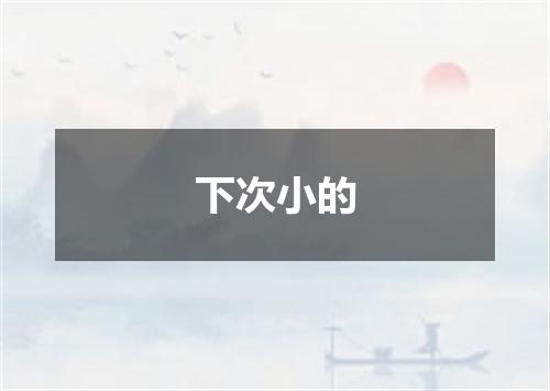 下次小的