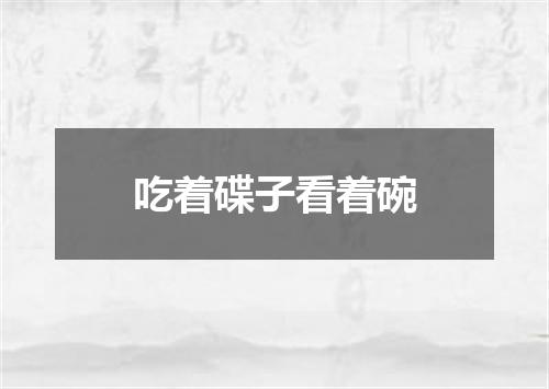 吃着碟子看着碗