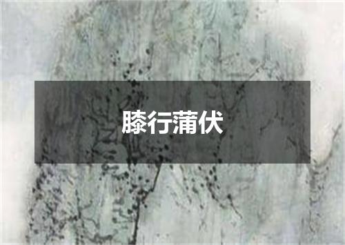 膝行蒲伏