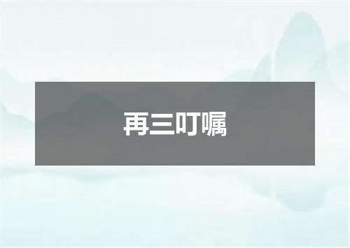 再三叮嘱