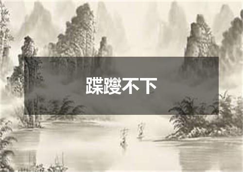 蹀躞不下