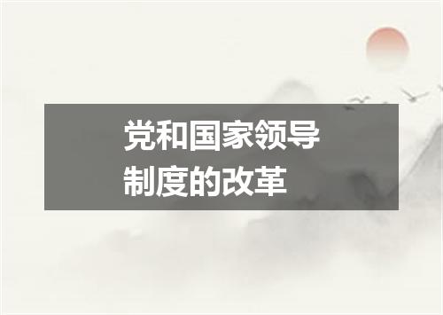 党和国家领导制度的改革