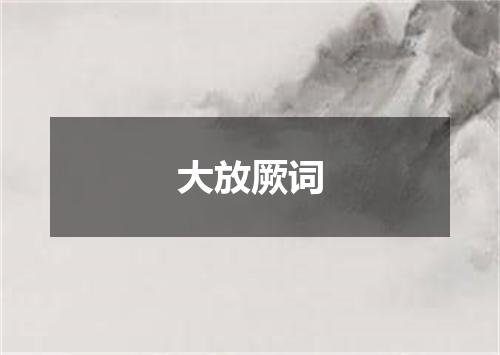 大放厥词
