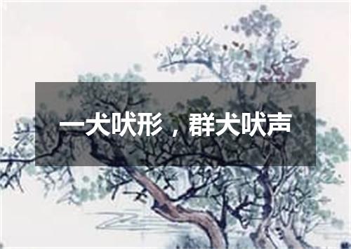 一犬吠形，群犬吠声