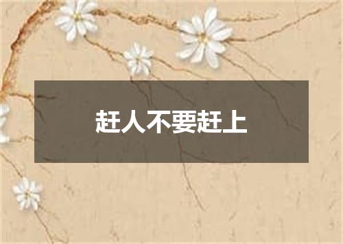 赶人不要赶上