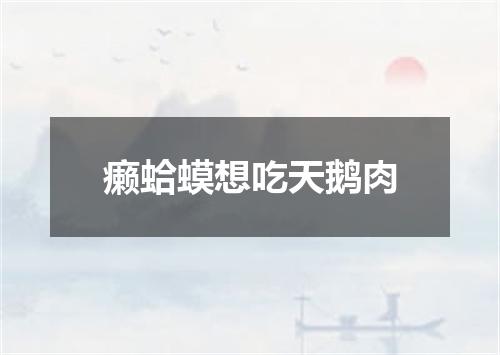 癞蛤蟆想吃天鹅肉