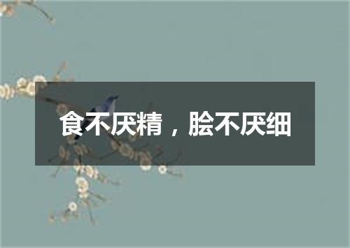 食不厌精，脍不厌细