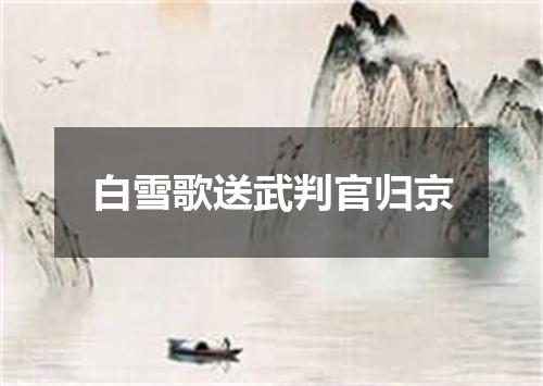 白雪歌送武判官归京