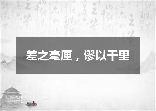 差之毫厘，谬以千里