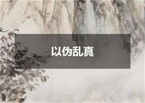以伪乱真