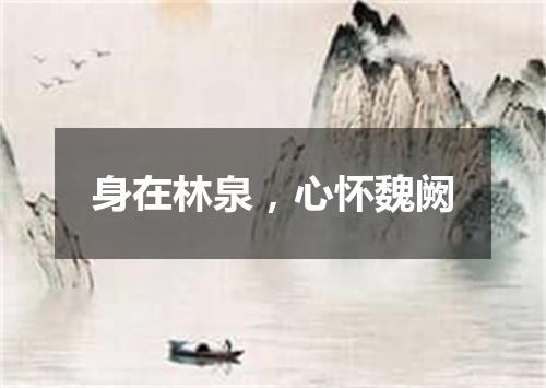 身在林泉，心怀魏阙