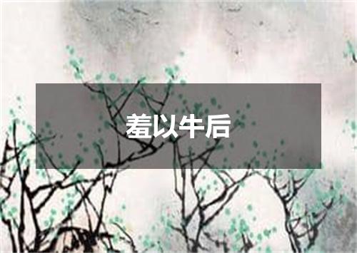 羞以牛后