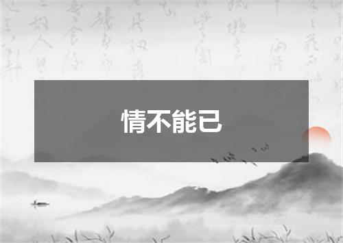 情不能已