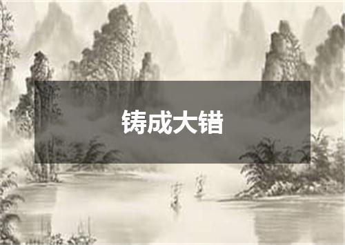 铸成大错