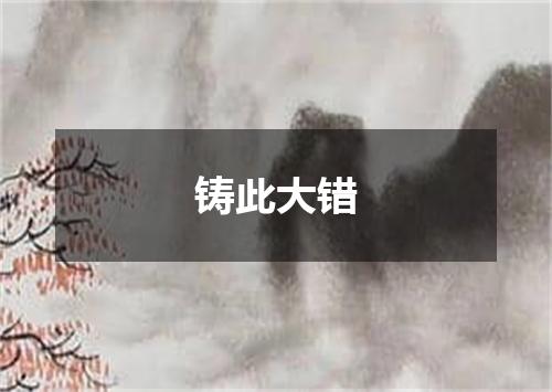 铸此大错
