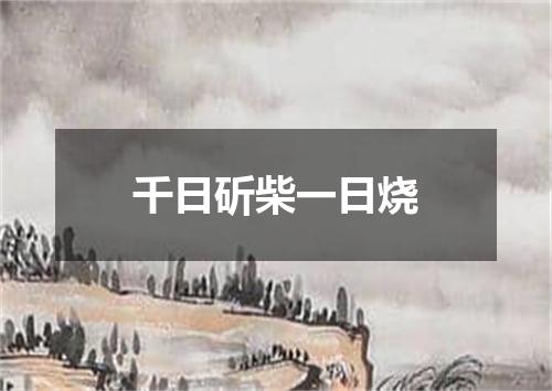 千日斫柴一日烧