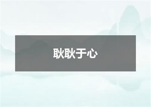耿耿于心