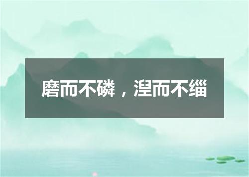 磨而不磷，湼而不缁