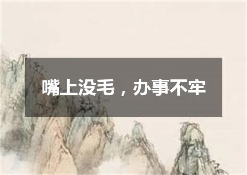 嘴上没毛，办事不牢