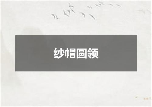 纱帽圆领