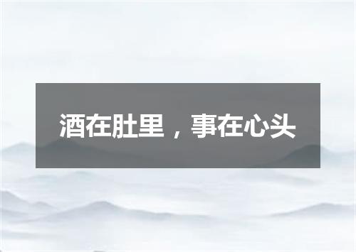 酒在肚里，事在心头
