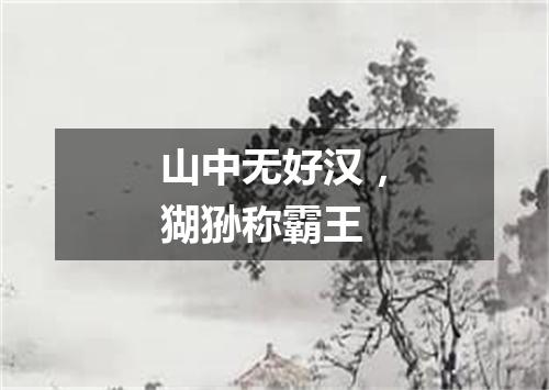 山中无好汉，猢狲称霸王