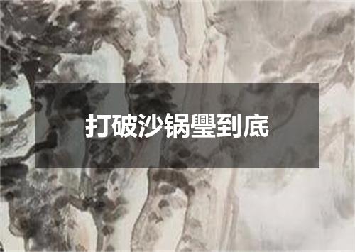 打破沙锅璺到底