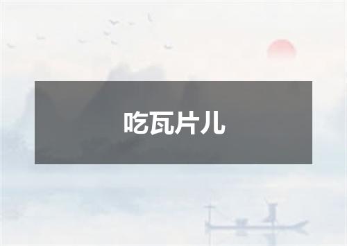 吃瓦片儿