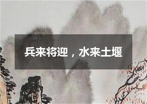兵来将迎，水来土堰