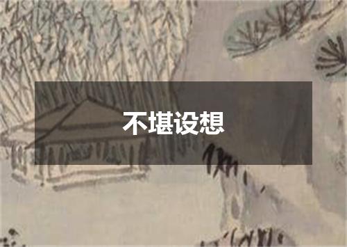 不堪设想是什么意思