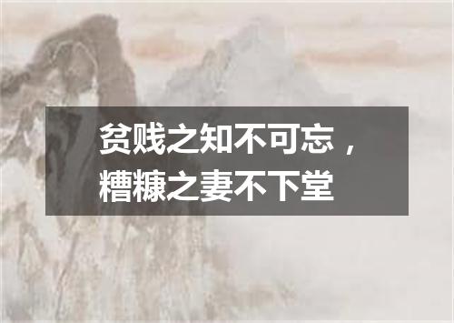 贫贱之知不可忘，糟糠之妻不下堂