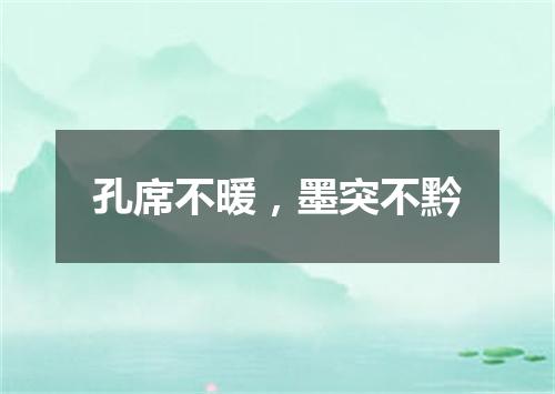 孔席不暖，墨突不黔