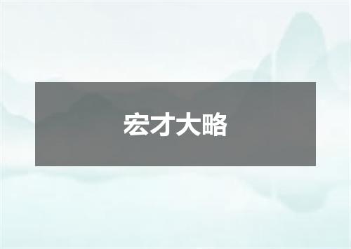 宏才大略是什么意思