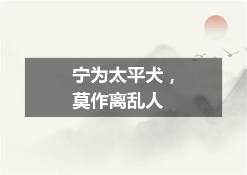 宁为太平犬，莫作离乱人是什么意思