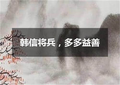 韩信将兵，多多益善