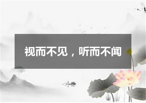 视而不见，听而不闻