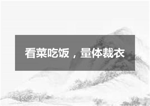 看菜吃饭，量体裁衣