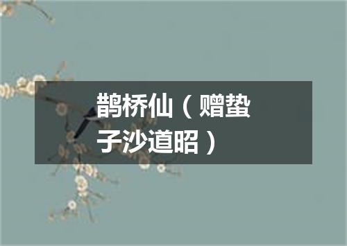 鹊桥仙（赠蛰子沙道昭）