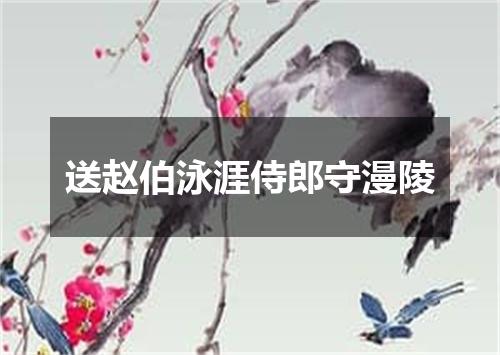 送赵伯泳涯侍郎守漫陵