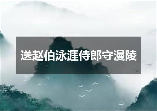 送赵伯泳涯侍郎守漫陵