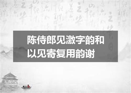 陈侍郎见激字韵和以见寄复用韵谢