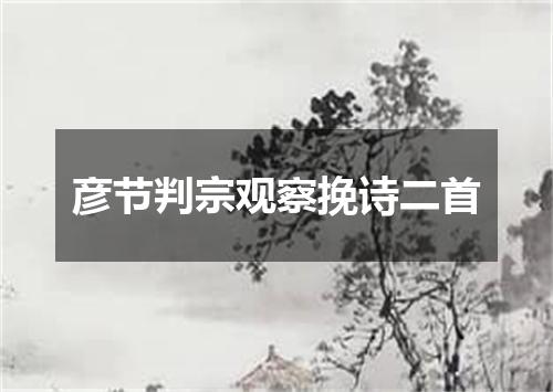 彦节判宗观察挽诗二首