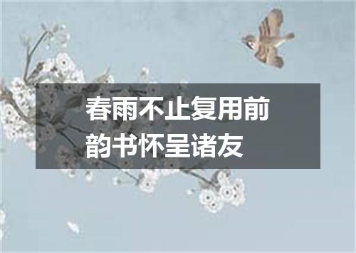 春雨不止复用前韵书怀呈诸友