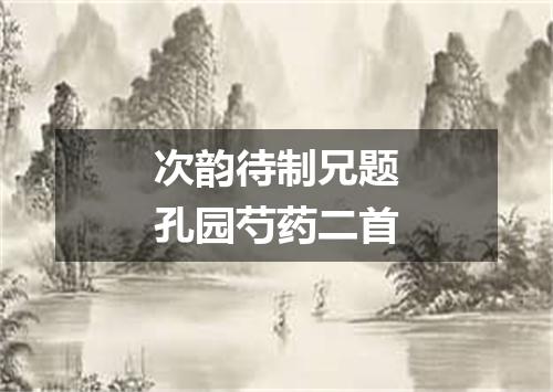 次韵待制兄题孔园芍药二首