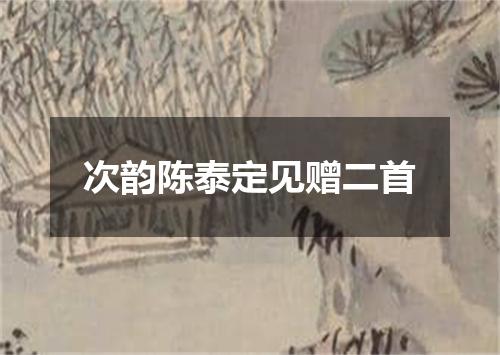 次韵陈泰定见赠二首